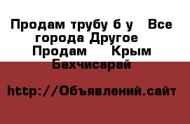 Продам трубу б/у - Все города Другое » Продам   . Крым,Бахчисарай